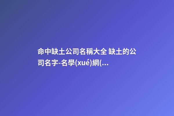 命中缺土公司名稱大全 缺土的公司名字-名學(xué)網(wǎng)